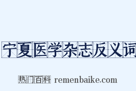 宁夏医学杂志反义词是什么意思的图片